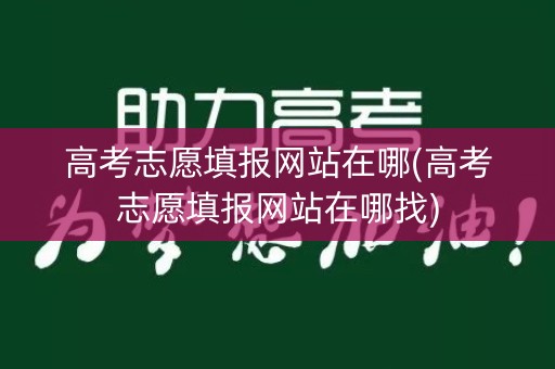 高考志愿填报网站在哪(高考志愿填报网站在哪找)