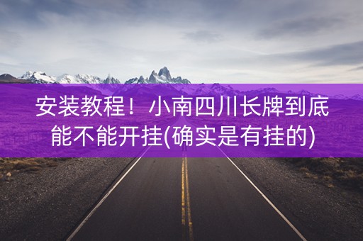 安装教程！小南四川长牌到底能不能开挂(确实是有挂的)