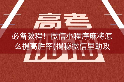 必备教程！微信小程序麻将怎么提高胜率(揭秘微信里助攻神器)
