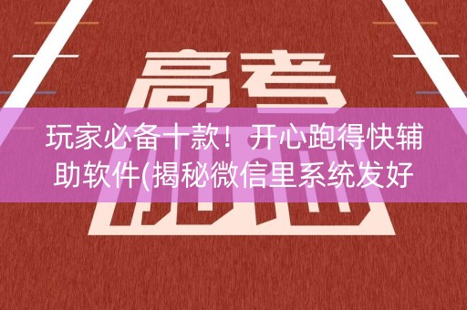 玩家必备十款！开心跑得快辅助软件(揭秘微信里系统发好牌)