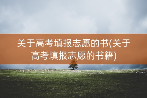 关于高考填报志愿的书(关于高考填报志愿的书籍)