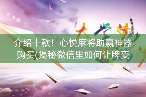 介绍十款！心悦麻将助赢神器购买(揭秘微信里如何让牌变好)