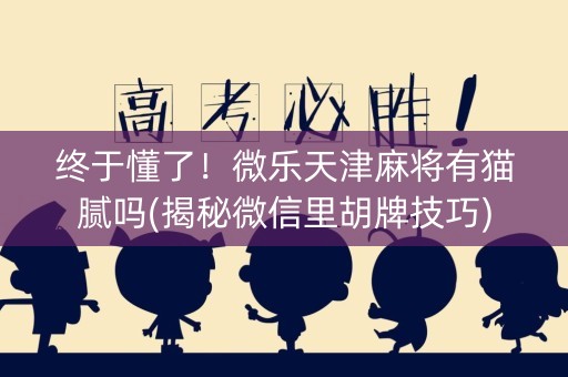 终于懂了！微乐天津麻将有猫腻吗(揭秘微信里胡牌技巧)