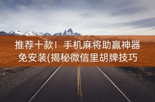 推荐十款！手机麻将助赢神器免安装(揭秘微信里胡牌技巧)