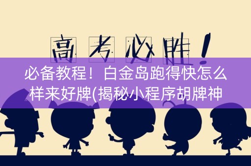 必备教程！白金岛跑得快怎么样来好牌(揭秘小程序胡牌神器)