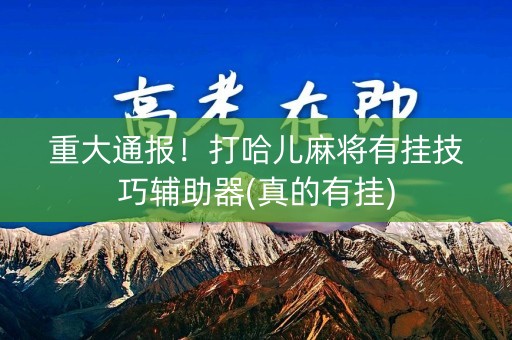 重大通报！打哈儿麻将有挂技巧辅助器(真的有挂)