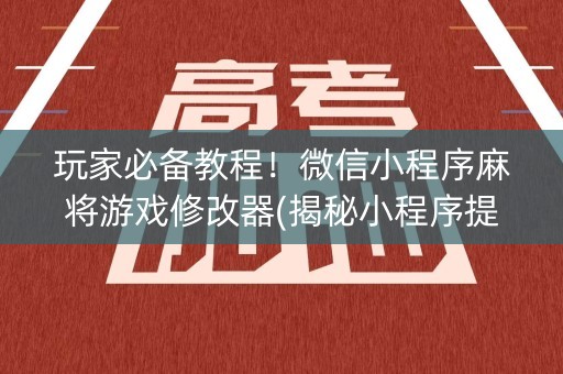玩家必备教程！微信小程序麻将游戏修改器(揭秘小程序提高胜率)