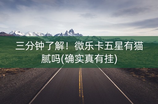 三分钟了解！微乐卡五星有猫腻吗(确实真有挂)