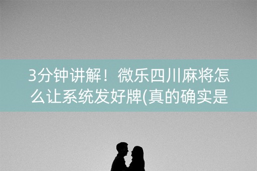 3分钟讲解！微乐四川麻将怎么让系统发好牌(真的确实是有挂)