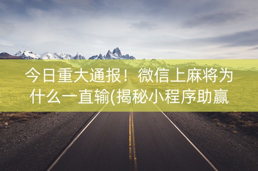 今日重大通报！微信上麻将为什么一直输(揭秘小程序助赢神器购买)