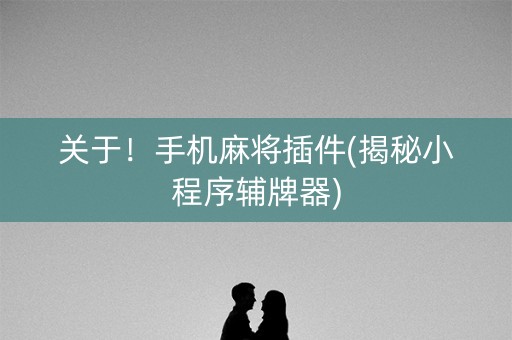 关于！手机麻将插件(揭秘小程序辅牌器)