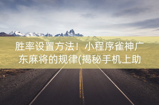 胜率设置方法！小程序雀神广东麻将的规律(揭秘手机上助赢神器购买)