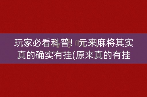 玩家必看科普！元来麻将其实真的确实有挂(原来真的有挂)