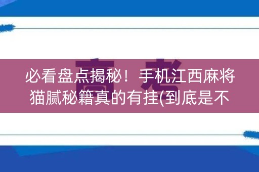 必看盘点揭秘！手机江西麻将猫腻秘籍真的有挂(到底是不是有挂)