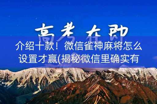 介绍十款！微信雀神麻将怎么设置才赢(揭秘微信里确实有猫腻)