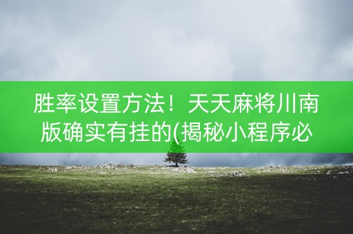 胜率设置方法！天天麻将川南版确实有挂的(揭秘小程序必备神器)