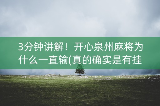 3分钟讲解！开心泉州麻将为什么一直输(真的确实是有挂)