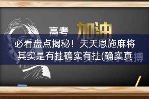 必看盘点揭秘！天天恩施麻将其实是有挂确实有挂(确实真的有挂)