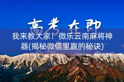 我来教大家！微乐云南麻将神器(揭秘微信里赢的秘诀)
