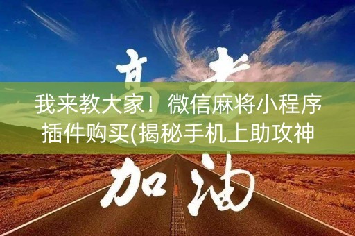 我来教大家！微信麻将小程序插件购买(揭秘手机上助攻神器)