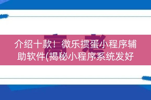 介绍十款！微乐掼蛋小程序辅助软件(揭秘小程序系统发好牌)
