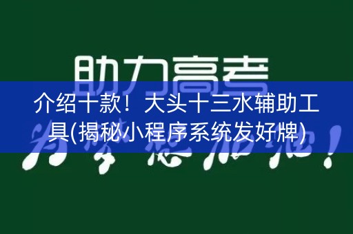 介绍十款！大头十三水辅助工具(揭秘小程序系统发好牌)