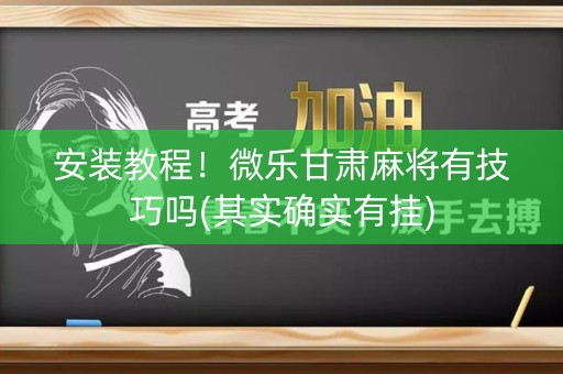 安装教程！微乐甘肃麻将有技巧吗(其实确实有挂)