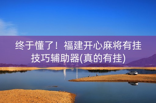终于懂了！福建开心麻将有挂技巧辅助器(真的有挂)