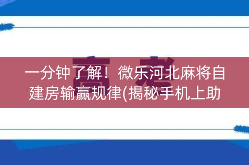 一分钟了解！微乐河北麻将自建房输赢规律(揭秘手机上助赢神器购买)
