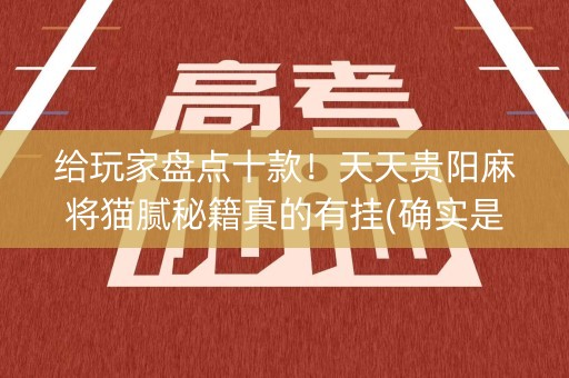 给玩家盘点十款！天天贵阳麻将猫腻秘籍真的有挂(确实是有挂)