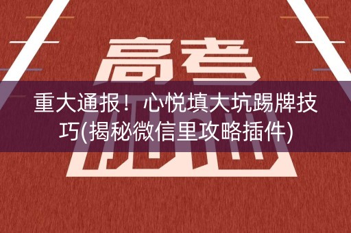 重大通报！心悦填大坑踢牌技巧(揭秘微信里攻略插件)