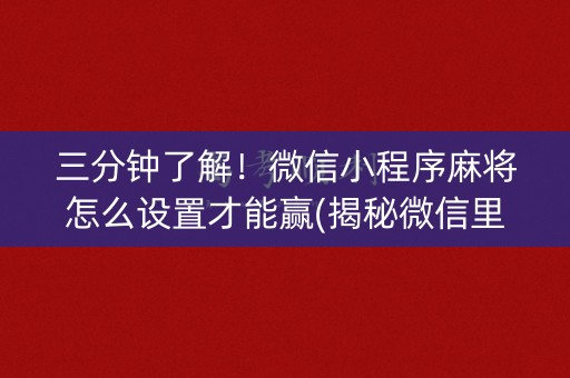 三分钟了解！微信小程序麻将怎么设置才能赢(揭秘微信里输赢规律)