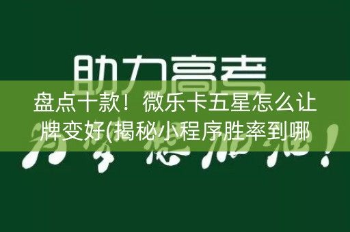 盘点十款！微乐卡五星怎么让牌变好(揭秘小程序胜率到哪调)