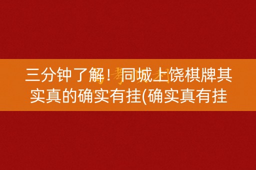三分钟了解！同城上饶棋牌其实真的确实有挂(确实真有挂)