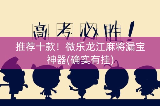 推荐十款！微乐龙江麻将漏宝神器(确实有挂)