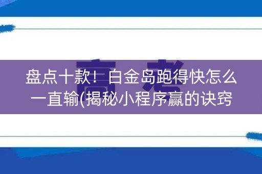 盘点十款！白金岛跑得快怎么一直输(揭秘小程序赢的诀窍)