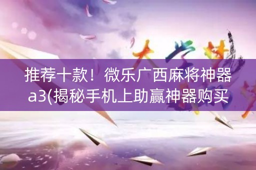 推荐十款！微乐广西麻将神器a3(揭秘手机上助赢神器购买)