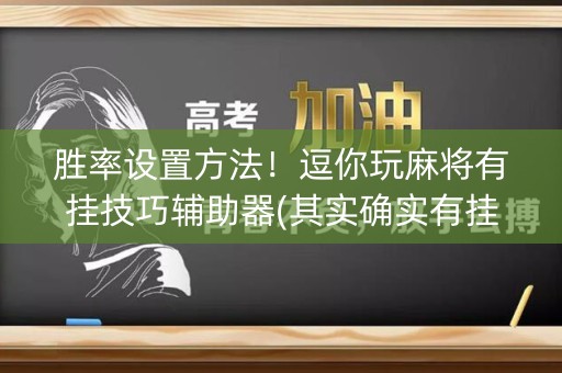 胜率设置方法！逗你玩麻将有挂技巧辅助器(其实确实有挂)