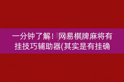 一分钟了解！网易棋牌麻将有挂技巧辅助器(其实是有挂确实有挂)
