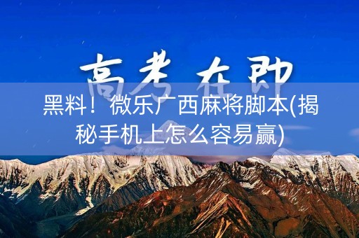 黑料！微乐广西麻将脚本(揭秘手机上怎么容易赢)