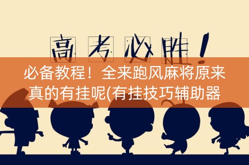 必备教程！全来跑风麻将原来真的有挂呢(有挂技巧辅助器)