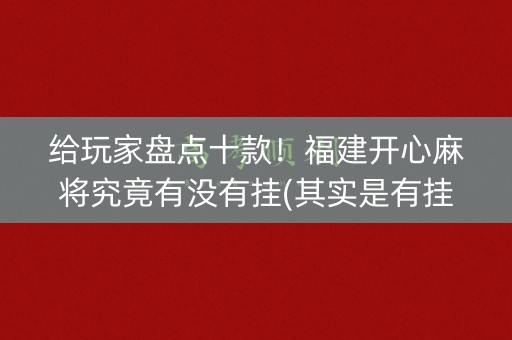 给玩家盘点十款！福建开心麻将究竟有没有挂(其实是有挂的)
