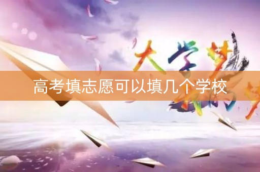 高考填志愿可以填几个学校