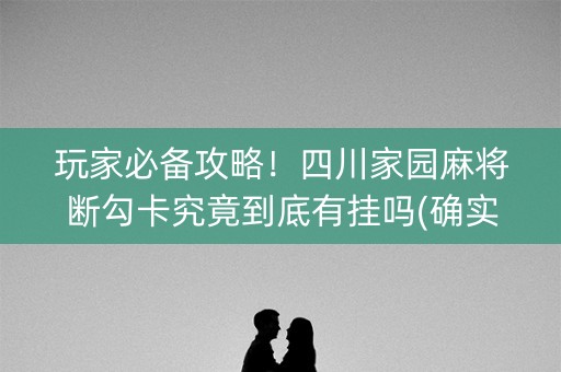 玩家必备攻略！四川家园麻将断勾卡究竟到底有挂吗(确实有挂吗)