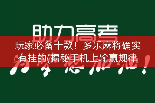 玩家必备十款！多乐麻将确实有挂的(揭秘手机上输赢规律)