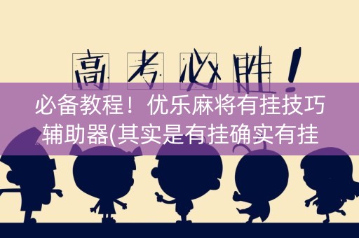 必备教程！优乐麻将有挂技巧辅助器(其实是有挂确实有挂)