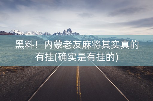 黑料！内蒙老友麻将其实真的有挂(确实是有挂的)