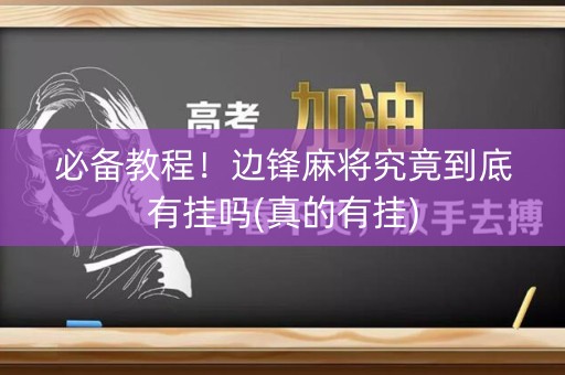 必备教程！边锋麻将究竟到底有挂吗(真的有挂)
