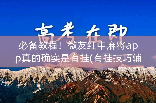 必备教程！微友红中麻将app真的确实是有挂(有挂技巧辅助器)