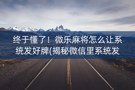 终于懂了！微乐麻将怎么让系统发好牌(揭秘微信里系统发好牌)